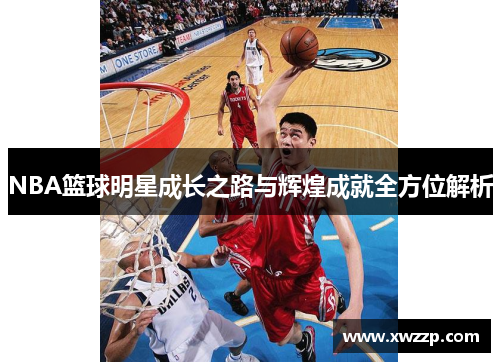 NBA篮球明星成长之路与辉煌成就全方位解析